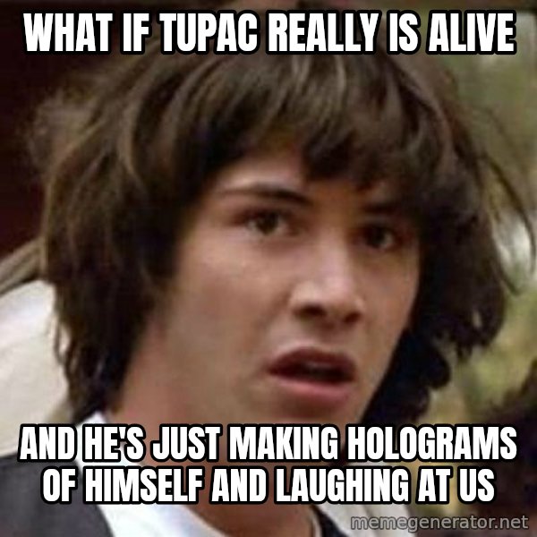 Conspiracy Keanu meme: what if tupac really is alive / and he's just making holograms of himself and laughing at us