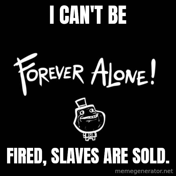 Chill Out Lemur meme: I CAN'T BE / FIRED, SLAVES ARE SOLD.