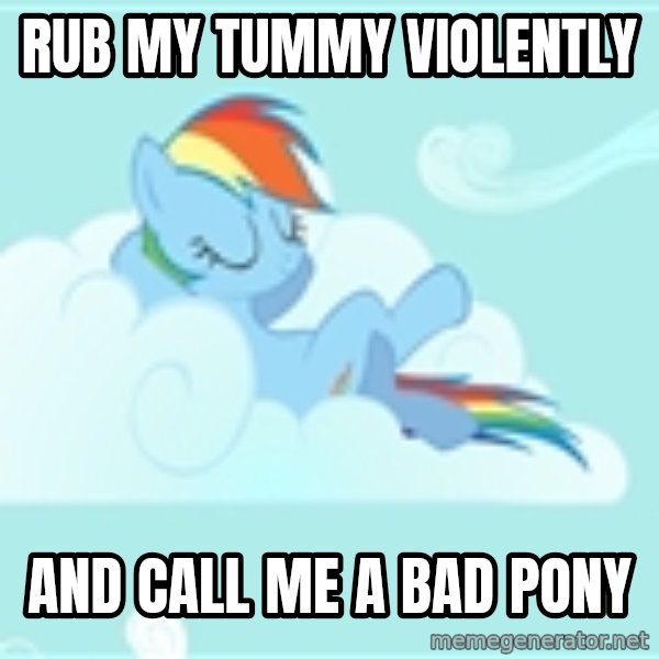 My Little Pony meme: rub my tummy violently / And Call me a Bad Pony