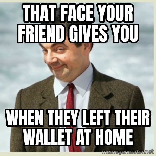 MR bean meme: that face your friend gives you / when they left their wallet at home