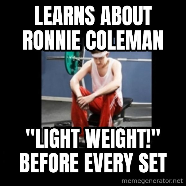 Annoying Gym Newbie meme: Learns about ronnie coleman / "light weight!" before every set