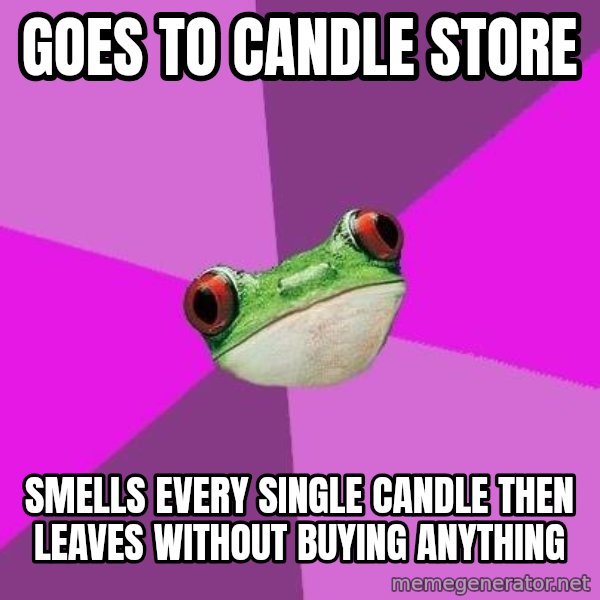 Foul Bachelorette Frog meme: goes to candle store / smells every single candle then leaves without buying ANYTHING