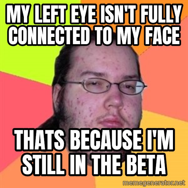Butthurt Dweller meme: My left eye isn't fully connected to my face / thats because i'm still in the beta