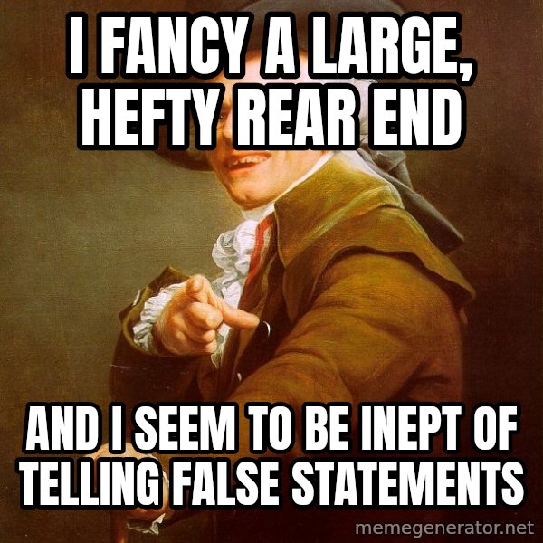 Joseph Ducreux meme: i fancy a large, hefty rear end / and i seem to be inept of telling false statements