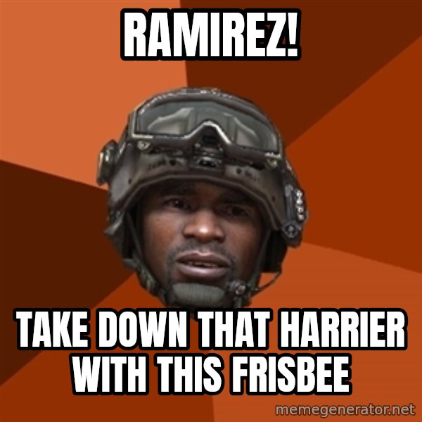 Sgt. Foley meme: RAMIREZ! / tAKE DOWN THAT HARRIER WITH THIS FRISBEE