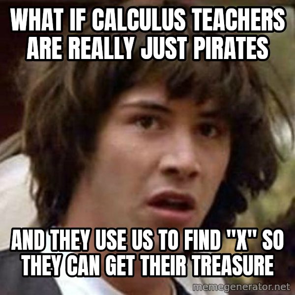 Conspiracy Keanu meme: What if calculus teachers are really just pirates / And they use us to find "x" SO they can get their treasure