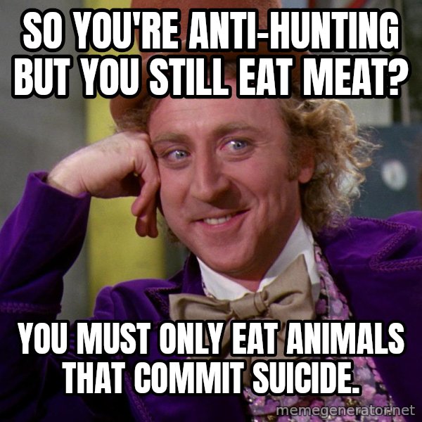 Willy Wonka meme: so you're anti-hunting but you still eat meat? / you must only eat animals that commit suicide.