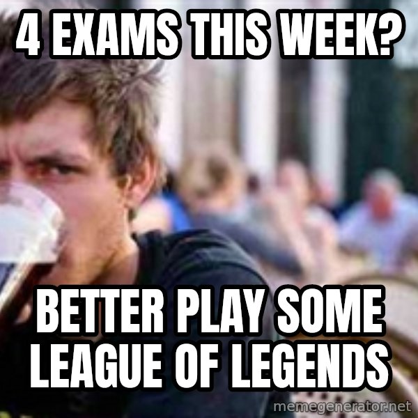 The Lazy College Senior meme: 4 EXAMS THIS WEEK? / BETTER PLAY SOME LEAGUE OF LEGENDS