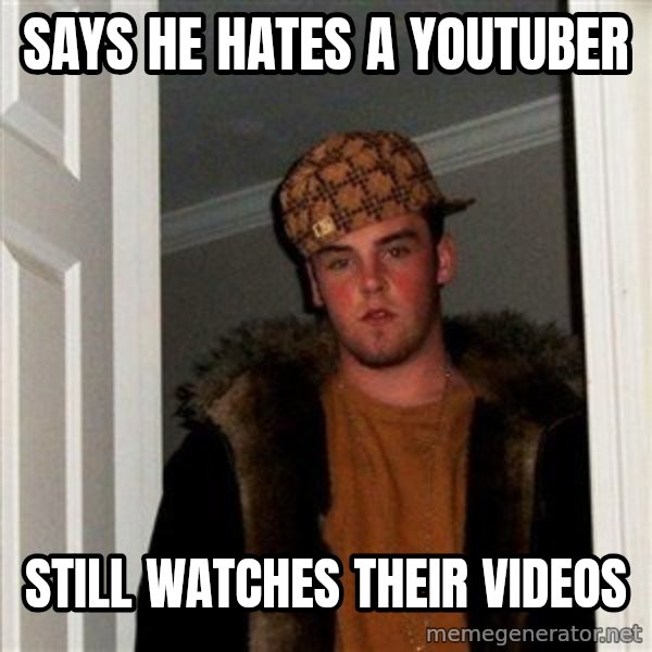 Scumbag Steve meme: says he hates a youtuber / still watches their videos