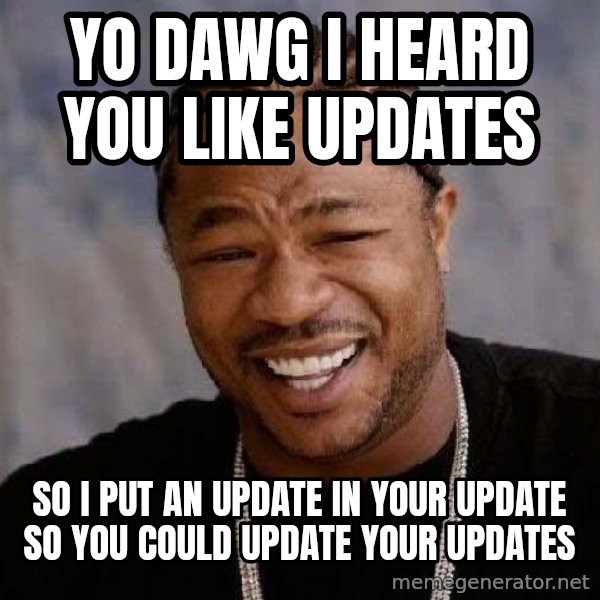 Yo Dawg meme: Yo dawg I heard you like updates / So i put an update in your update so you could update your updates