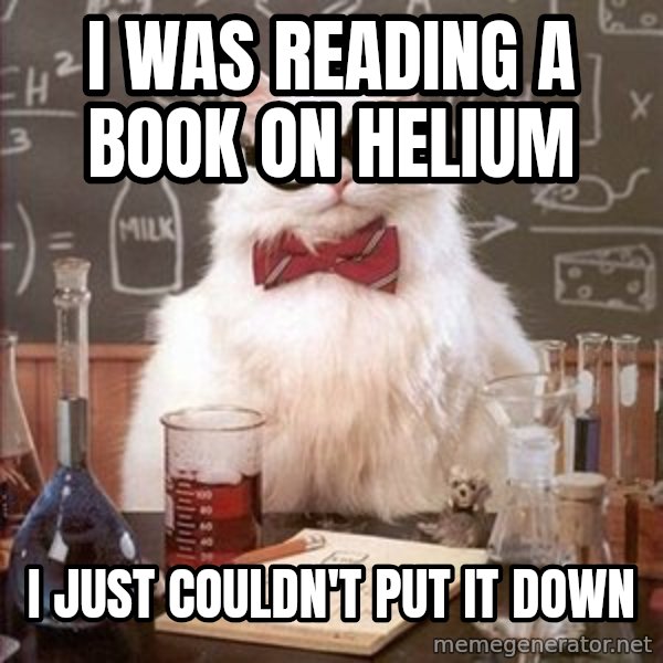 Chemistry Cat meme: I was reading a book on helium / I just couldn't put it down