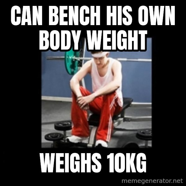 Annoying Gym Newbie meme: can bench his own body weight / weighs 10kg