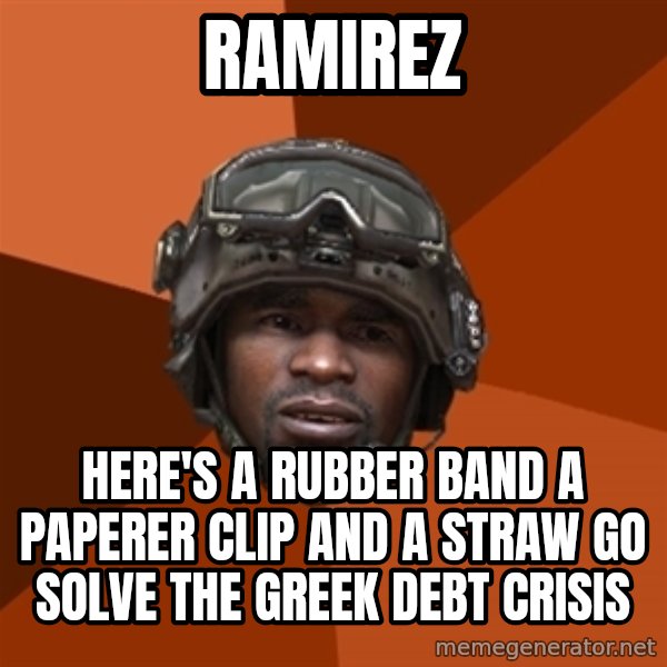 Sgt. Foley meme: ramirez / here's a rubber band a PAPERER CLIP and a straw go solve the greek debt crisis