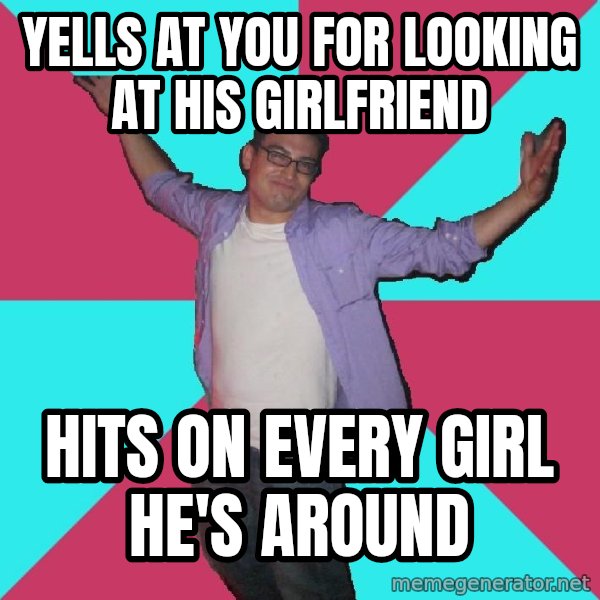 Douchebag Roommate meme: YELLS AT YOU FOR LOOKING AT HIS GIRLFRIEND / HITS ON EVERY GIRL HE'S AROUND