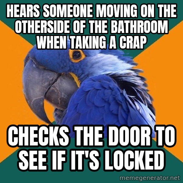Paranoid Parrot meme: Hears someone moving on the otherside of the bathroom when taking a crap / checks the door to see if it's locked