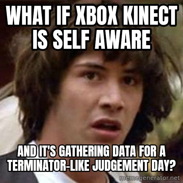 Conspiracy Keanu meme: What if xbox kinect is self aware / and it's gathering data for a terminator-like judgement day?