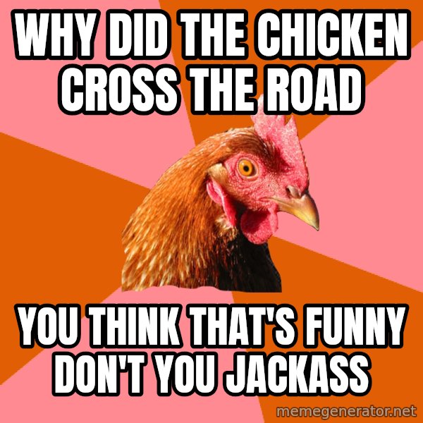 Anti Joke Chicken meme: why did the chicken cross the road / you think that's funny don't you jackass