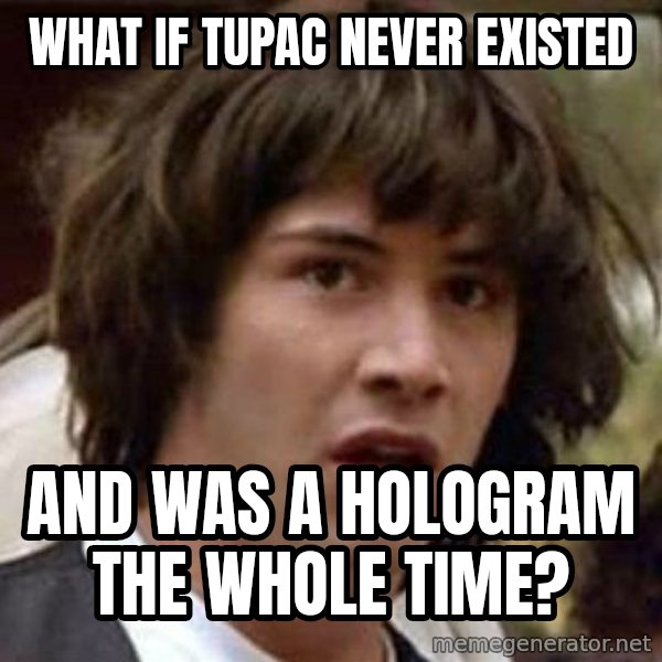 Conspiracy Keanu meme: What if tupac never existed / and was a hologram the whole time?