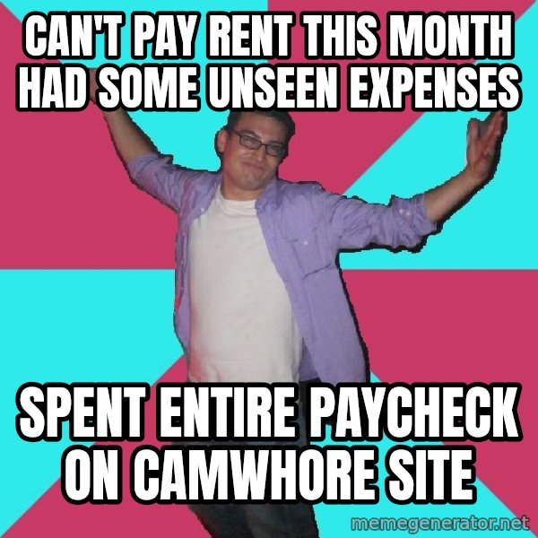 Douchebag Roommate meme: Can't Pay rent this month had some unseen expenses / Spent entire paycheck on camwhore site
