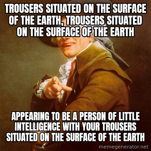 Joseph Ducreux meme: Trousers situated on the surface of the earth, trousers situated on the surface of the earth / appearing to be a person of little intelligence with your trousers situated on the surface of the earth