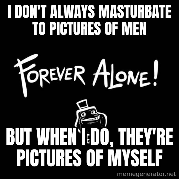The Most Interesting Man In The World meme: I don't always masturbate to pictures of men / But when I do, They're pictures of myself