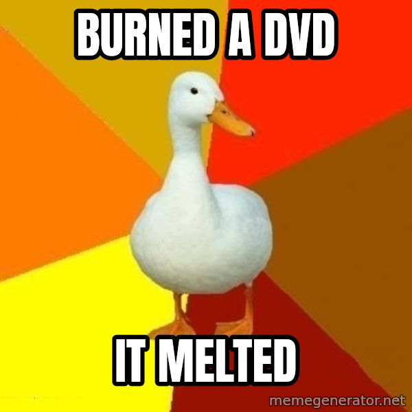 Technologically Impaired Duck meme: burned a dvd / it melted