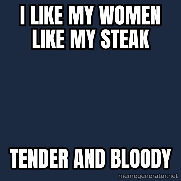 Insanity Wolf meme: i like my women like my steak / tender and bloody