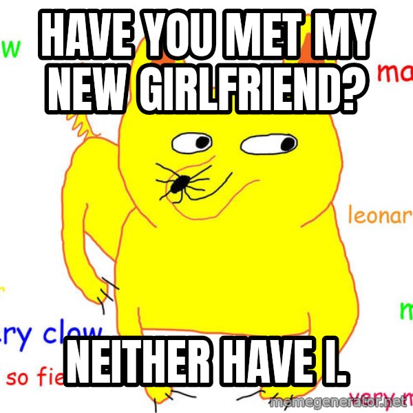Forever Alone meme: have you met my new girlfriend? / Neither have i.