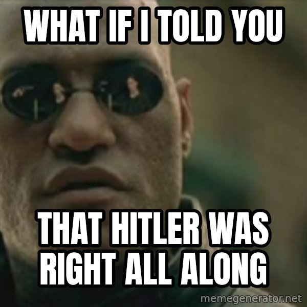 Scumbag Morpheus meme: What if i told you / That Hitler was right all along