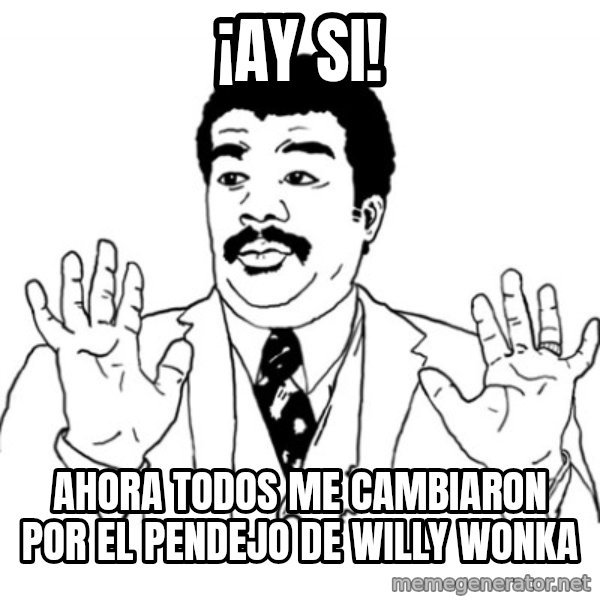 AY SI meme: ¡Ay SI! / Ahora todos me cambiaron por el pendejo de Willy wonka