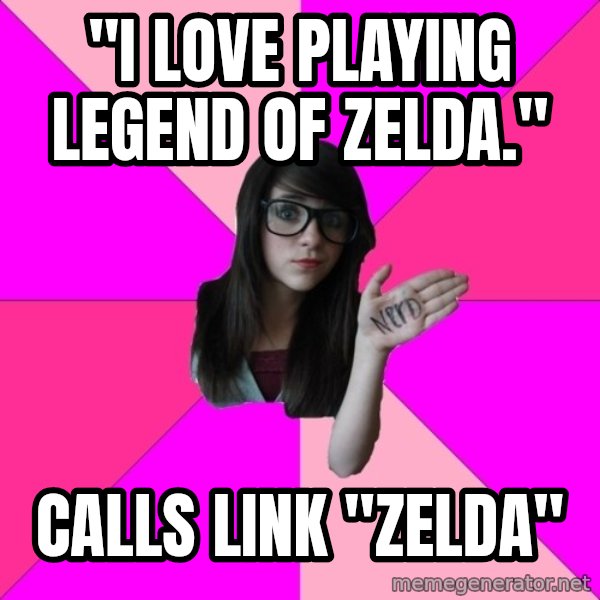 Idiot Nerd Girl meme: "I Love playing legend of zelda." / calls link "zelda"