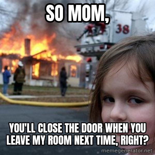 Disaster Girl meme: So mom, / you'll close the door when you leave my room next time, right?