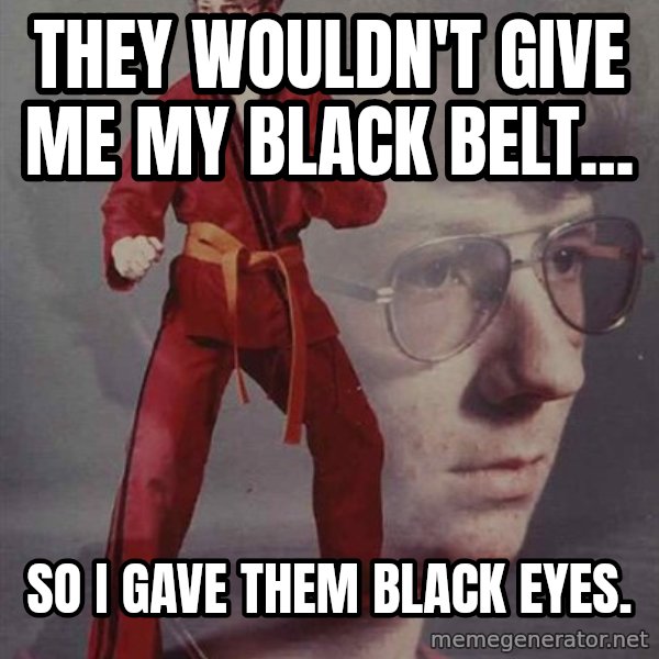 PTSD Karate Kyle meme: They wouldn't give me my black belt... / So I gave them black eyes.