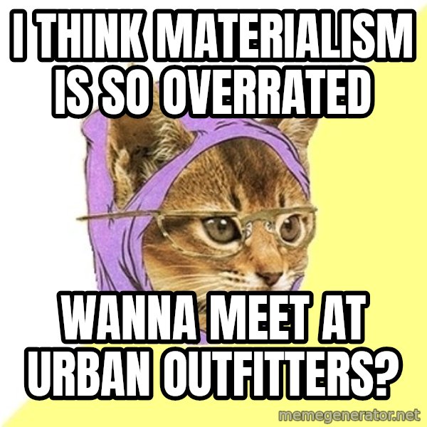 Hipster Kitty meme: I think materialism is so overrated / wanna meet at urban outfitters?