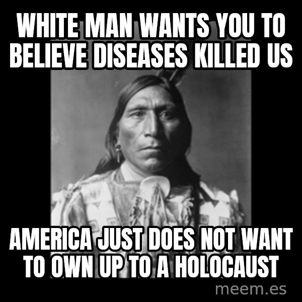 Native american meme: white man wants you to believe diseases killed us / america just does not want to own up to a holocaust