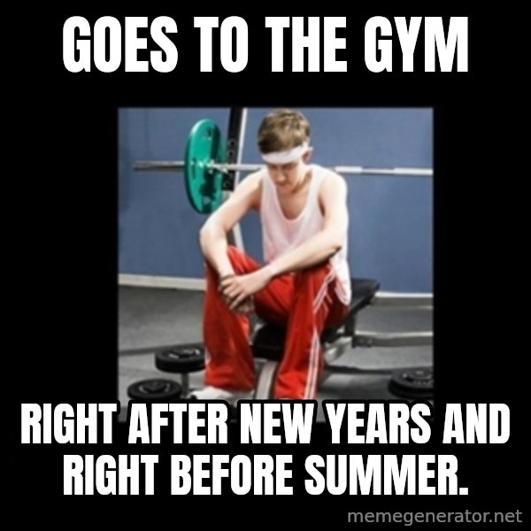 Annoying Gym Newbie meme: goes to the gym / right after new years and right before summer.