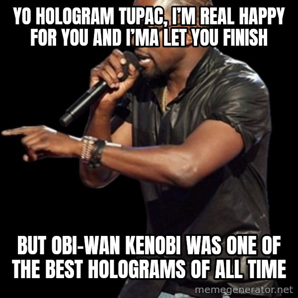 Kanye West meme: Yo Hologram Tupac, I’m real happy for you and I’ma let you finish / BUT OBI-WAN KENOBI WAS ONE OF THE BEST HOLOGRAMS OF ALL TIME