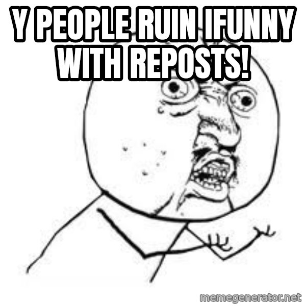 Y U SO meme: Y people ruin ifunny with reposts!