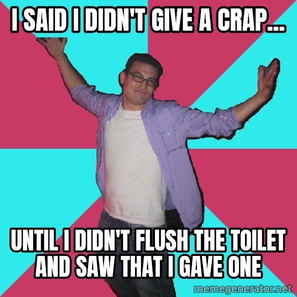 Douchebag Roommate meme: i said i didn't give a crap... / until i didn't flush the toilet and saw that i gave one