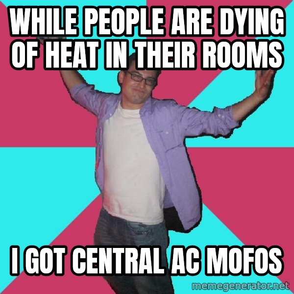 Douchebag Roommate meme: while people are dying of heat in their rooms / i got central ac mofos