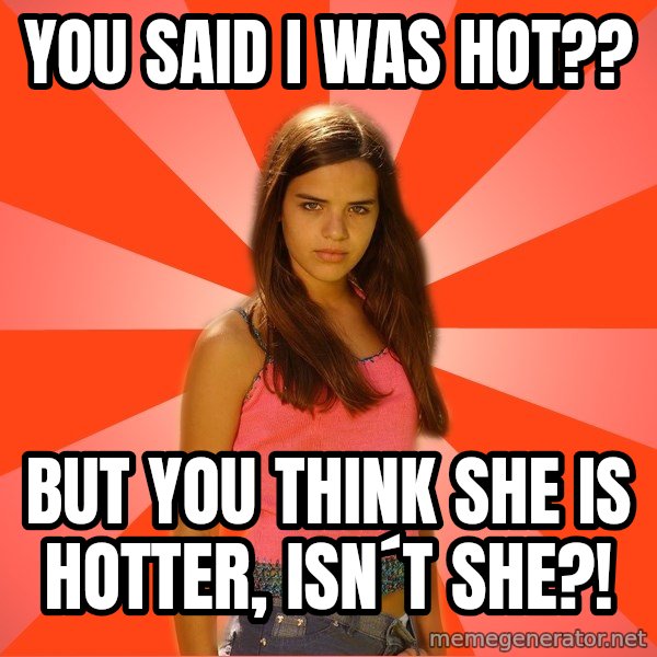 Jealous Girl meme: you said i was hot?? / But you think she is hotter, isn´t she?!