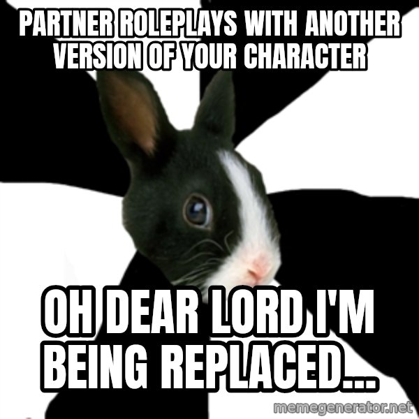 Roleplaying Rabbit meme: Partner roleplays with another version of your character / Oh dear lord i'm being replaced...