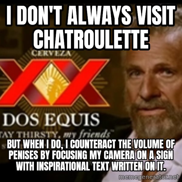 Dos Equis Man meme: I don't always visit chatroulette / But when I do, I counteract the volume of penises by focusing my camera on a sign with inspirational text written on it.