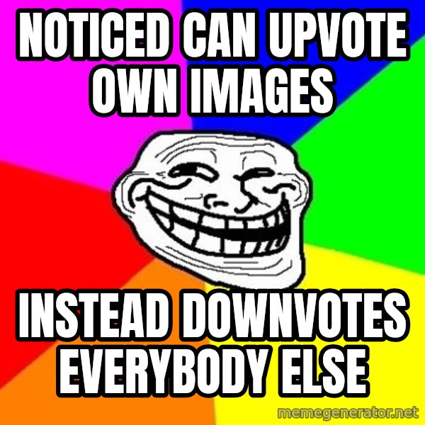 Trollface meme: Noticed can upvote own images / Instead downvotes everybody else
