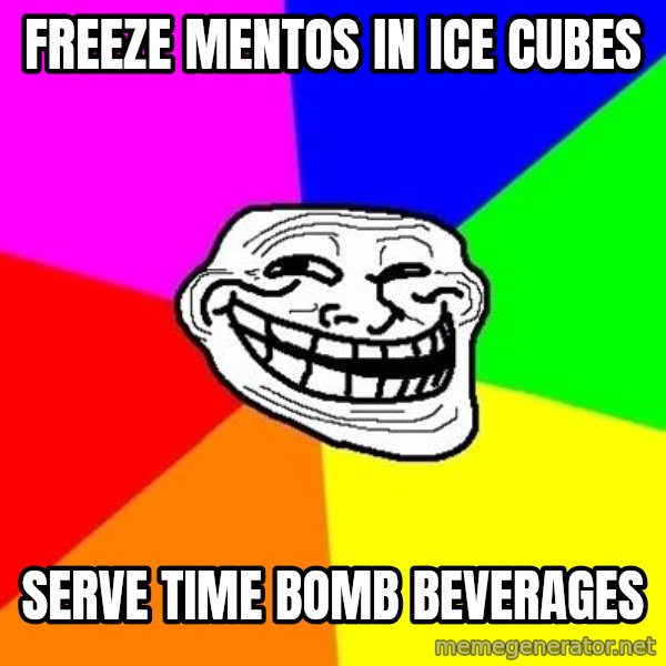 Trollface meme: Freeze mentos in ice cubes / Serve time bomb beverages