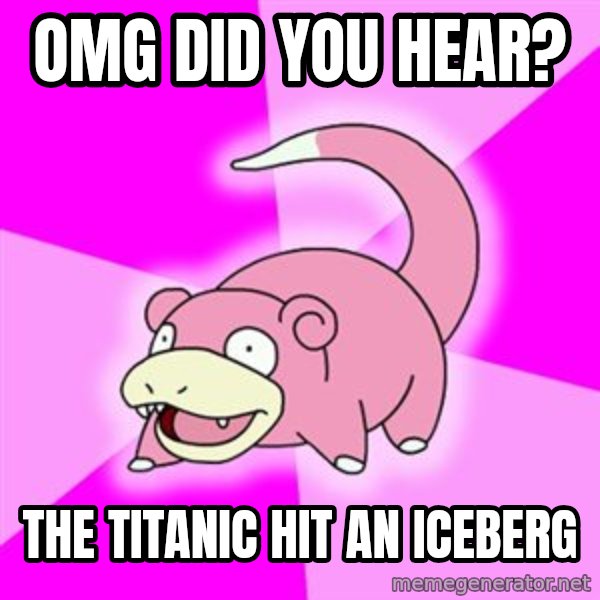 Slowpoke meme: OMG did you hear? / The titanic hit an iceberg