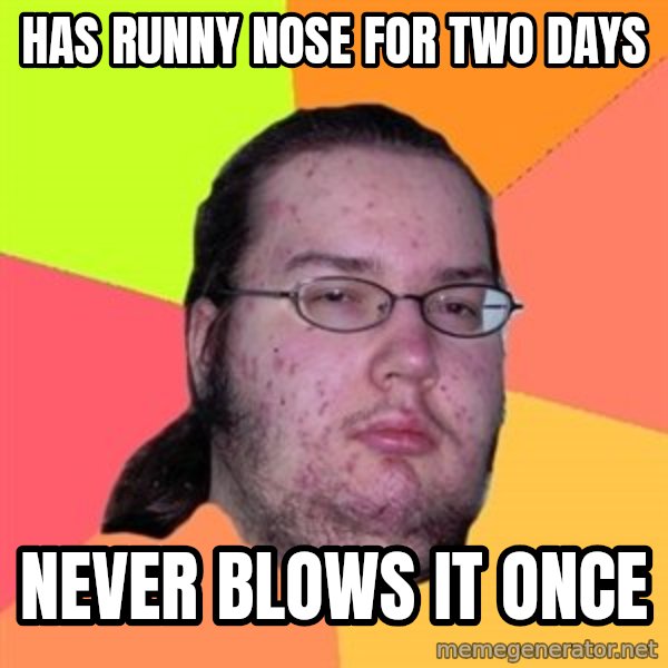 Butthurt Dweller meme: Has runny nose for two days / never blows it once