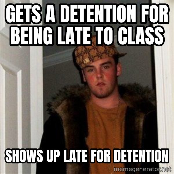 Scumbag Steve meme: gets a detention for being late to class / shows up late for detention
