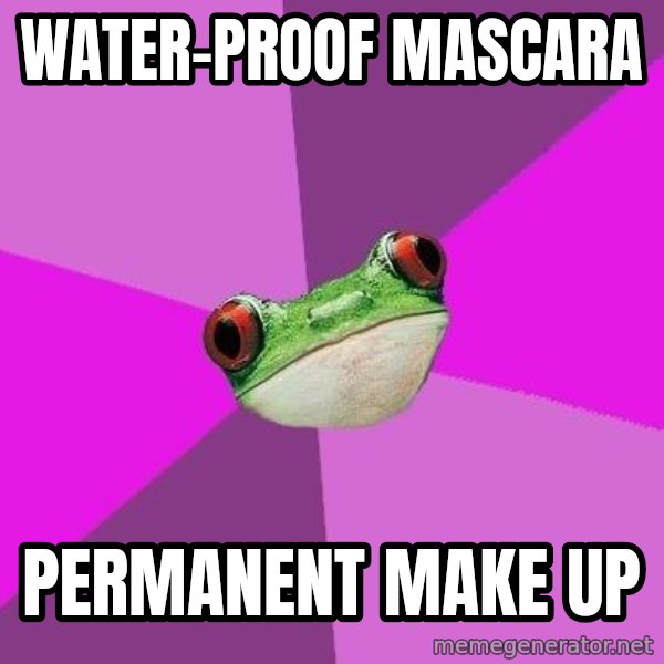 Foul Bachelorette Frog meme: WATER-PROOF MASCARA / PERMANENT MAKE UP