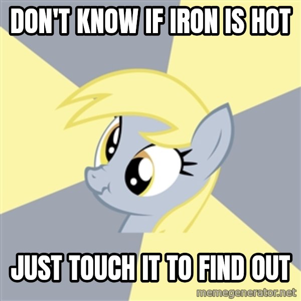 Badvice Derpy meme: don't know if iron is hot / just touch it to find out